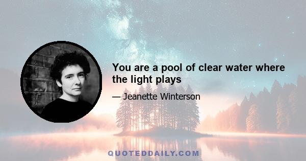 You are a pool of clear water where the light plays