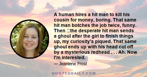 A human hires a hit man to kill his cousin for money, boring. That same hit man botches the job twice, funny. Then �the desperate hit man sends a ghoul after the girl to finish things up, my curiosity's piqued. That