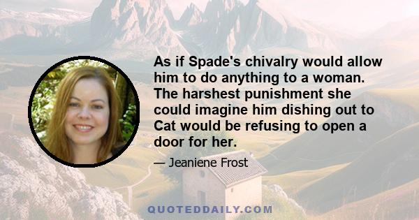 As if Spade's chivalry would allow him to do anything to a woman. The harshest punishment she could imagine him dishing out to Cat would be refusing to open a door for her.