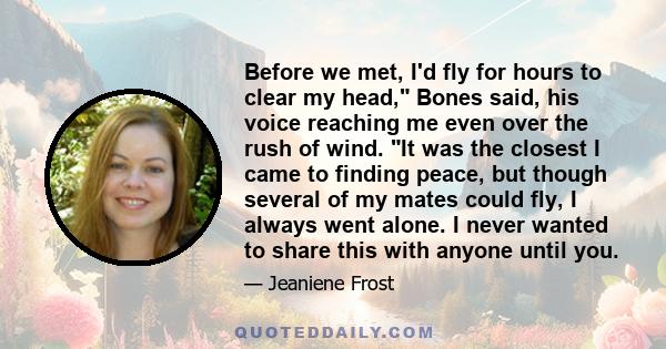 Before we met, I'd fly for hours to clear my head, Bones said, his voice reaching me even over the rush of wind. It was the closest I came to finding peace, but though several of my mates could fly, I always went alone. 