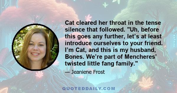 Cat cleared her throat in the tense silence that followed. Uh, before this goes any further, let’s at least introduce ourselves to your friend. I’m Cat, and this is my husband, Bones. We’re part of Mencheres’ twisted