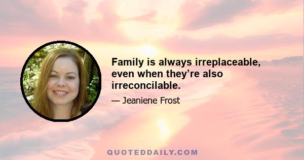 Family is always irreplaceable, even when they’re also irreconcilable.