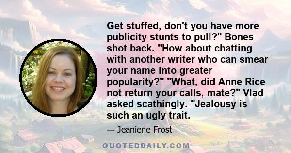 Get stuffed, don't you have more publicity stunts to pull? Bones shot back. How about chatting with another writer who can smear your name into greater popularity? What, did Anne Rice not return your calls, mate? Vlad