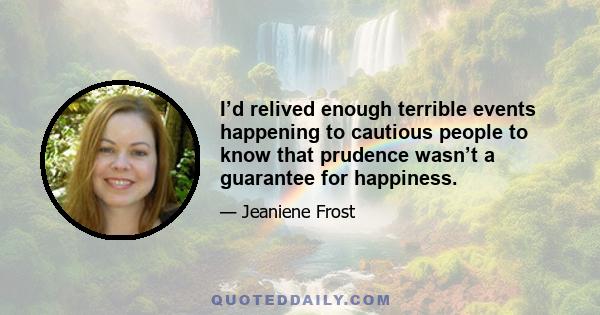 I’d relived enough terrible events happening to cautious people to know that prudence wasn’t a guarantee for happiness.