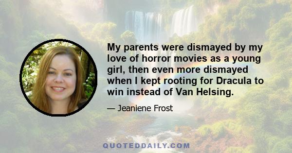 My parents were dismayed by my love of horror movies as a young girl, then even more dismayed when I kept rooting for Dracula to win instead of Van Helsing.