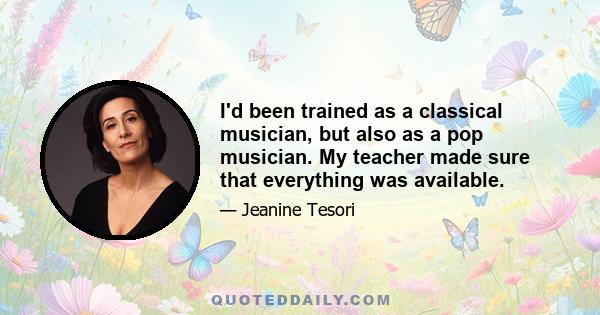 I'd been trained as a classical musician, but also as a pop musician. My teacher made sure that everything was available.