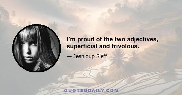 I'm proud of the two adjectives, superficial and frivolous.