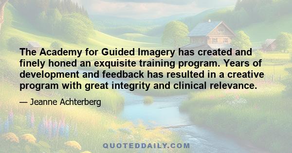 The Academy for Guided Imagery has created and finely honed an exquisite training program. Years of development and feedback has resulted in a creative program with great integrity and clinical relevance.