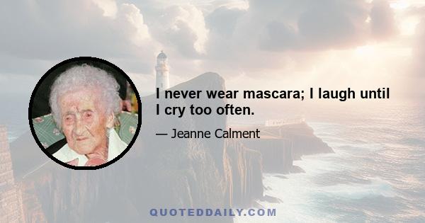 I never wear mascara; I laugh until I cry too often.