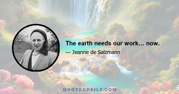 The earth needs our work… now.