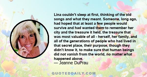 Lina couldn't sleep at first, thinking of the old songs and what they meant. Someone, long ago, had hoped that at least a few people would survive and had wanted them to remember her city and the treasure it held, the