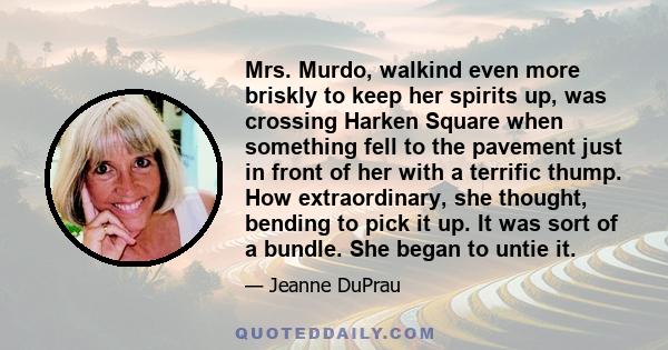 Mrs. Murdo, walkind even more briskly to keep her spirits up, was crossing Harken Square when something fell to the pavement just in front of her with a terrific thump. How extraordinary, she thought, bending to pick it 