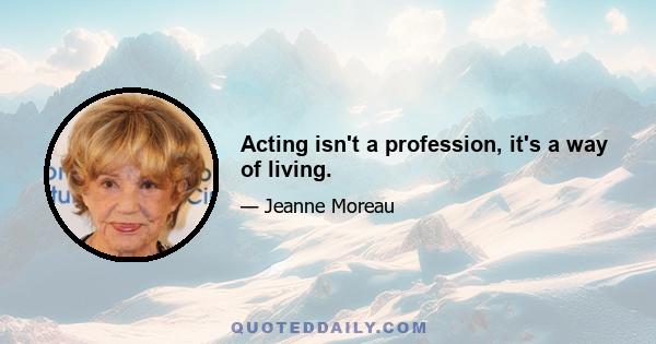 Acting isn't a profession, it's a way of living.