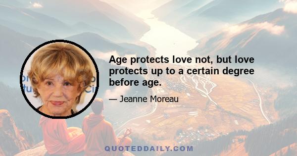 Age protects love not, but love protects up to a certain degree before age.