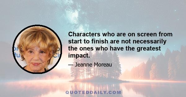 Characters who are on screen from start to finish are not necessarily the ones who have the greatest impact.