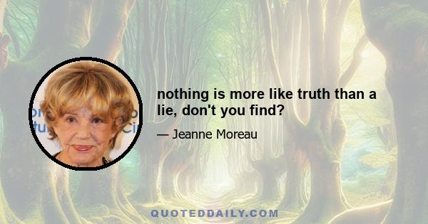 nothing is more like truth than a lie, don't you find?