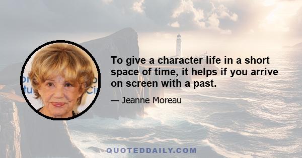 To give a character life in a short space of time, it helps if you arrive on screen with a past.