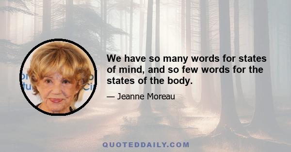 We have so many words for states of mind, and so few words for the states of the body.