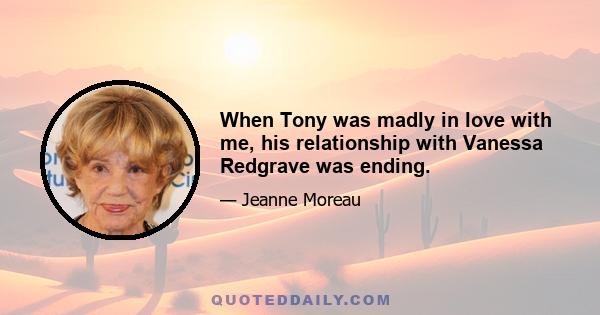 When Tony was madly in love with me, his relationship with Vanessa Redgrave was ending.