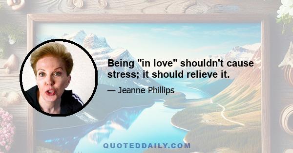 Being in love shouldn't cause stress; it should relieve it.