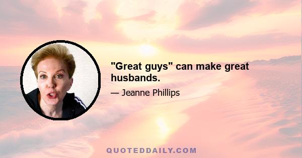 Great guys can make great husbands.