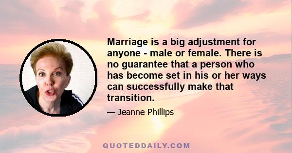 Marriage is a big adjustment for anyone - male or female. There is no guarantee that a person who has become set in his or her ways can successfully make that transition.