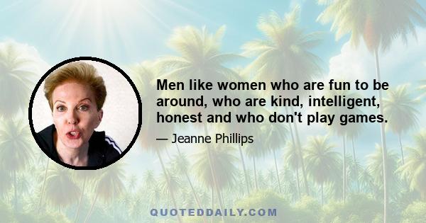 Men like women who are fun to be around, who are kind, intelligent, honest and who don't play games.