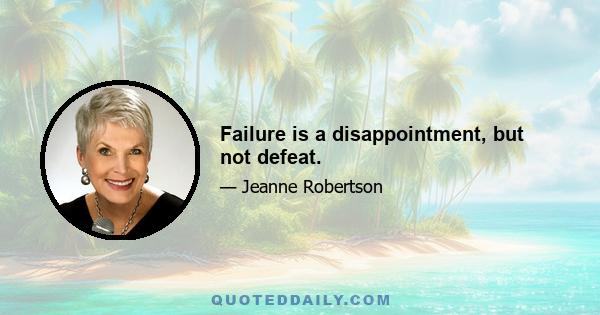 Failure is a disappointment, but not defeat.