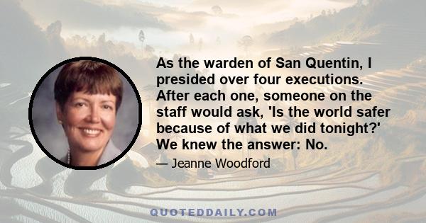 As the warden of San Quentin, I presided over four executions. After each one, someone on the staff would ask, 'Is the world safer because of what we did tonight?' We knew the answer: No.