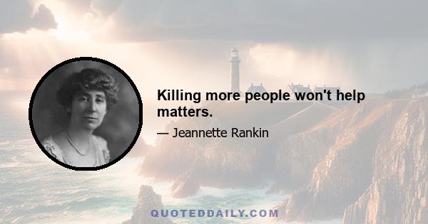 Killing more people won't help matters.