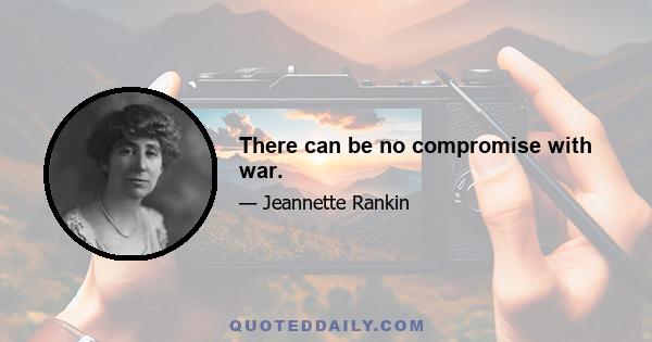 There can be no compromise with war.