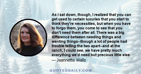 As I sat down, though, I realized that you can get used to certain luxuries that you start to think they're necessities, but when you have to forgo them, you come to see that you don't need them after all. There was a