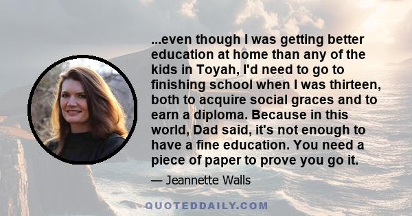 ...even though I was getting better education at home than any of the kids in Toyah, I'd need to go to finishing school when I was thirteen, both to acquire social graces and to earn a diploma. Because in this world,