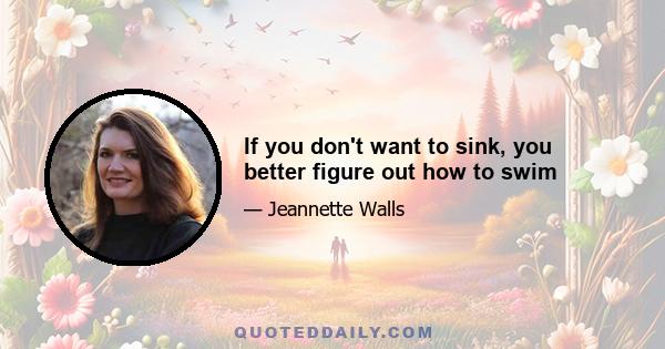 If you don't want to sink, you better figure out how to swim