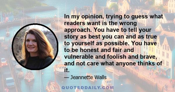 In my opinion, trying to guess what readers want is the wrong approach. You have to tell your story as best you can and as true to yourself as possible. You have to be honest and fair and vulnerable and foolish and