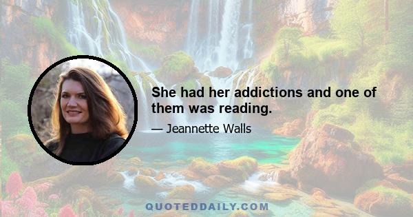 She had her addictions and one of them was reading.