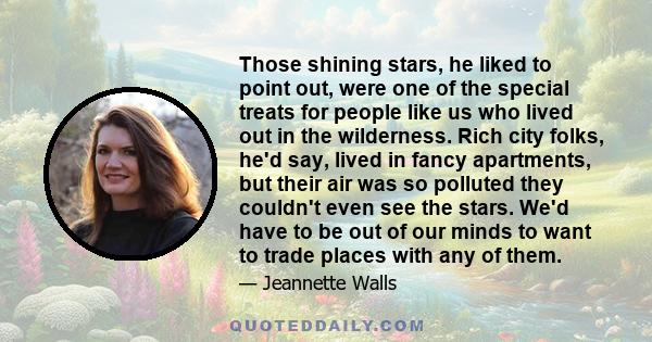 Those shining stars, he liked to point out, were one of the special treats for people like us who lived out in the wilderness. Rich city folks, he'd say, lived in fancy apartments, but their air was so polluted they