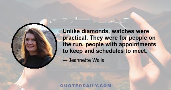 Unlike diamonds, watches were practical. They were for people on the run, people with appointments to keep and schedules to meet.