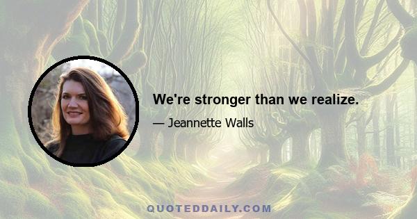 We're stronger than we realize.