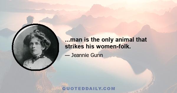 ...man is the only animal that strikes his women-folk.