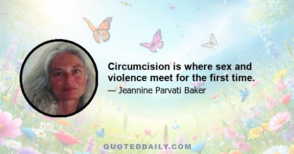 Circumcision is where sex and violence meet for the first time.