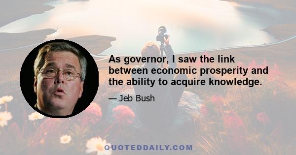 As governor, I saw the link between economic prosperity and the ability to acquire knowledge.