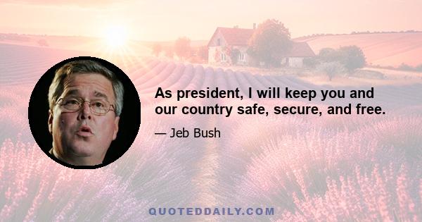 As president, I will keep you and our country safe, secure, and free.