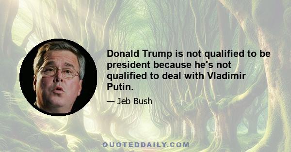 Donald Trump is not qualified to be president because he's not qualified to deal with Vladimir Putin.