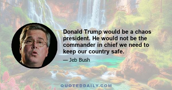 Donald Trump would be a chaos president. He would not be the commander in chief we need to keep our country safe.