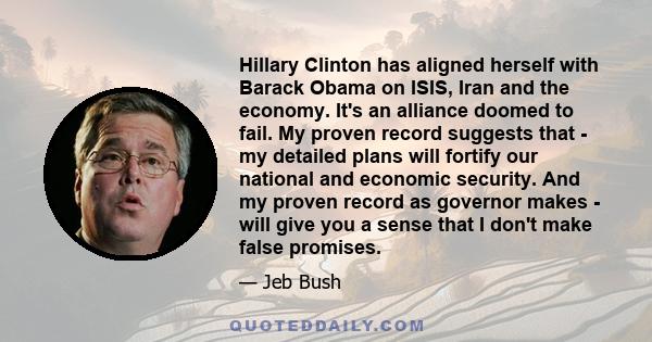 Hillary Clinton has aligned herself with Barack Obama on ISIS, Iran and the economy. It's an alliance doomed to fail. My proven record suggests that - my detailed plans will fortify our national and economic security.