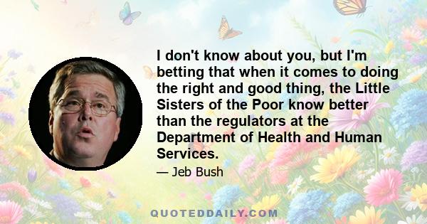 I don't know about you, but I'm betting that when it comes to doing the right and good thing, the Little Sisters of the Poor know better than the regulators at the Department of Health and Human Services.