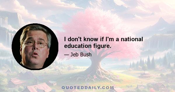 I don't know if I'm a national education figure.