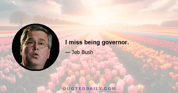 I miss being governor.