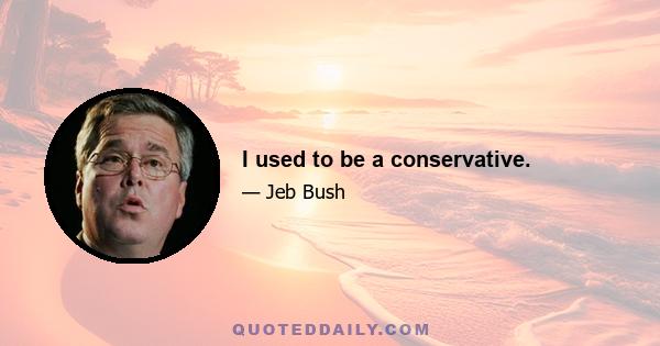 I used to be a conservative.